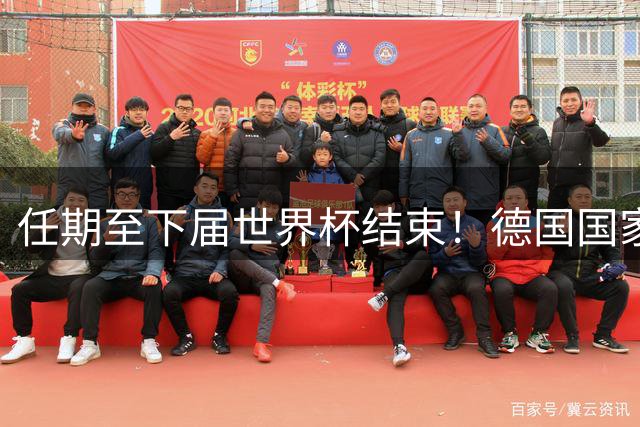 任期至下届世界杯结束！德国国家队主帅出炉，铁血战车要回来了？