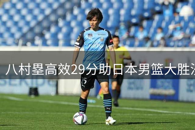 八村塁高效29分助日本男篮大胜沙特队