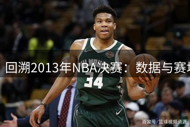 回溯2013年NBA决赛：数据与赛场表现的真实距离