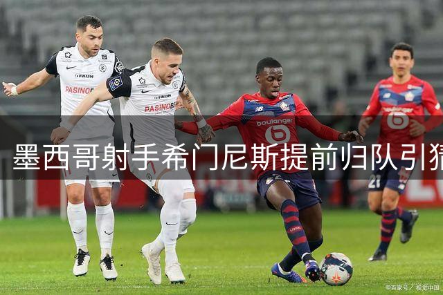 墨西哥射手希门尼斯提前归队引猜测 拉齐奥加价追逐遇米兰高价门槛