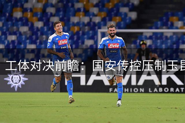 工体对决前瞻：国安传控压制玉昆 攻防关键点解析