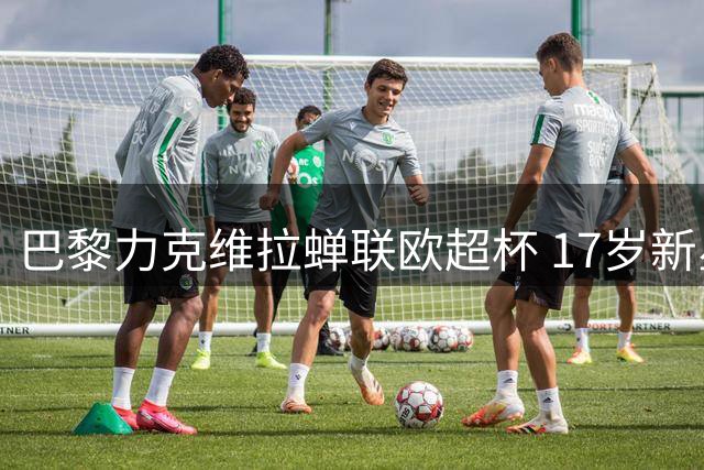 巴黎力克维拉蝉联欧超杯 17岁新星破纪录