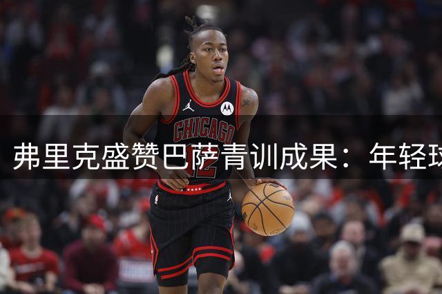 弗里克盛赞巴萨青训成果：年轻球员展现惊人潜力