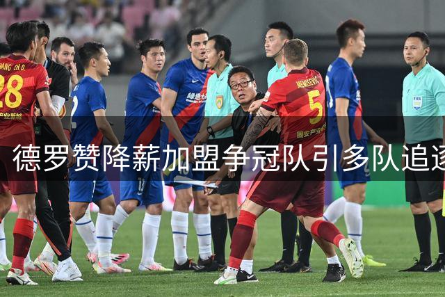 德罗赞降薪加盟争冠队引多队追逐 热火勇士展开初步接触
