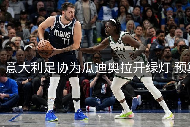 意大利足协为瓜迪奥拉开绿灯 预算限制或为世界名帅让路