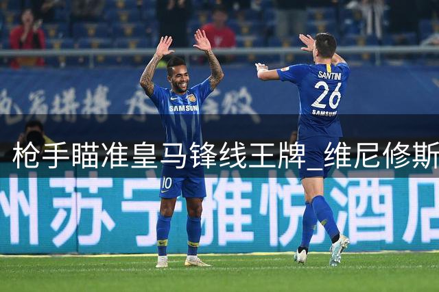 枪手瞄准皇马锋线王牌 维尼修斯或成英超今夏最重磅转会
