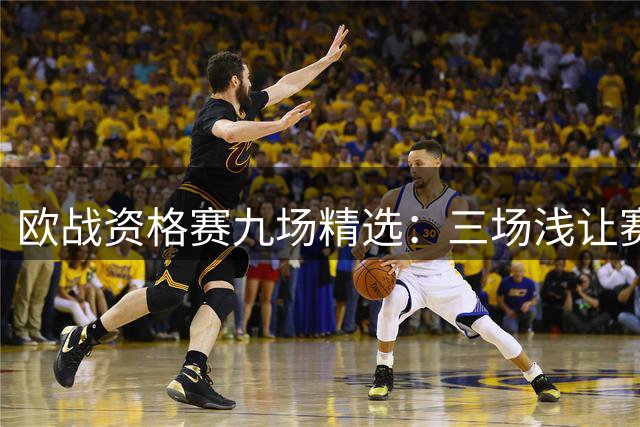 欧战资格赛九场精选：三场浅让赛事当舍则舍