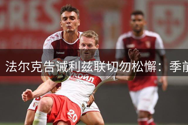 法尔克告诫利兹联切勿松懈：季前赛连胜只是开始
