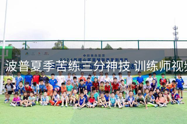 波普夏季苦练三分神技 训练师视频曝光25投全中震撼表现