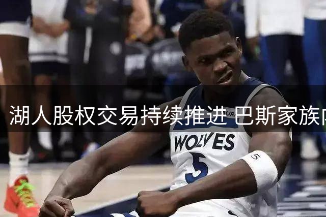 湖人股权交易持续推进 巴斯家族内斗难阻125亿估值出售