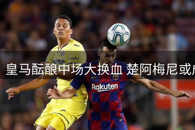 皇马酝酿中场大换血 楚阿梅尼或成曼联新援