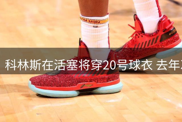 科林斯在活塞将穿20号球衣 去年次轮秀拉尼尔需要更换号码