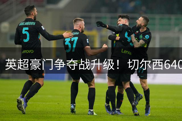 英超豪门争夺战升级！切尔西6400万镑报价遭拒 伯恩茅斯为天才中场标价8000万
