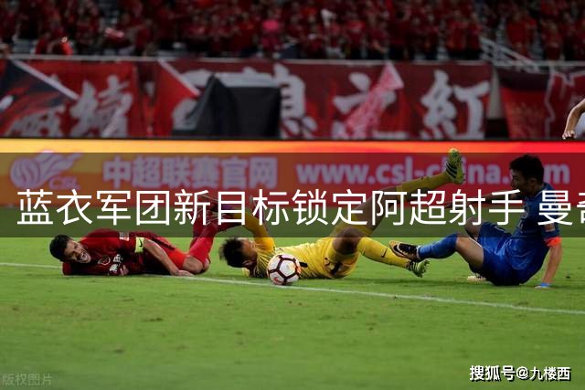 蓝衣军团新目标锁定阿超射手 曼奇尼考察意裔锋霸莫迪卡