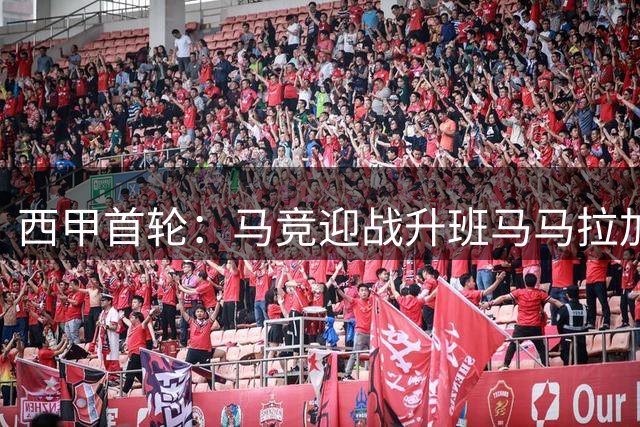 西甲首轮：马竞迎战升班马马拉加，交锋五连胜