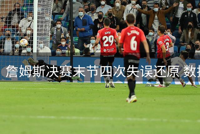 詹姆斯决赛末节四次失误还原 数据证实时间线遭人为拼接