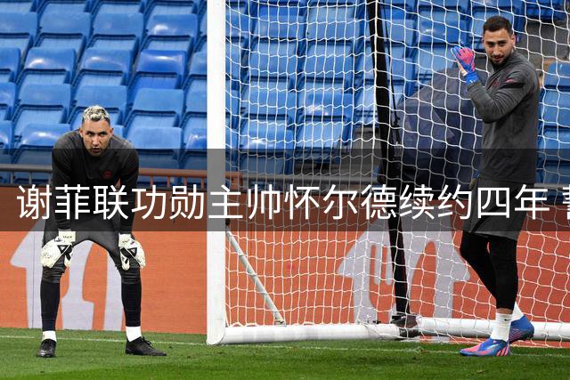 谢菲联功勋主帅怀尔德续约四年 誓言带领刀锋战士重返英超