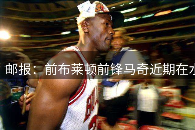 邮报：前布莱顿前锋马奇近期在水晶宫试训，或自由身加盟